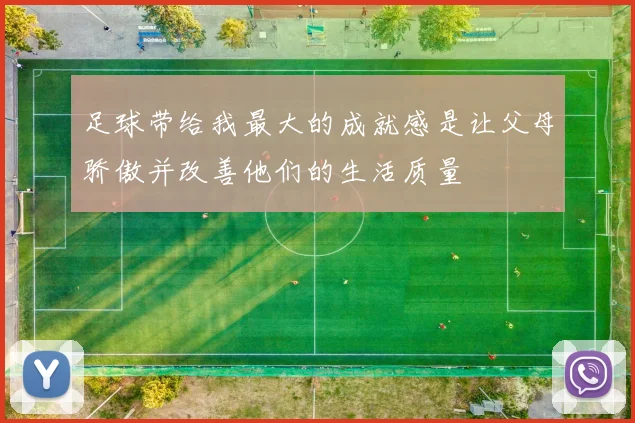 足球带给我最大的成就感是让父母骄傲并改善他们的生活质量