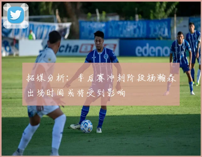 拓媒分析：季后赛冲刺阶段杨瀚森出场时间或将受到影响