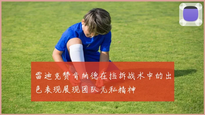 雷迪克赞肯纳德在挡拆战术中的出色表现展现团队无私精神
