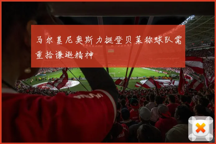 马尔基尼奥斯力挺登贝莱称球队需重拾谦逊精神