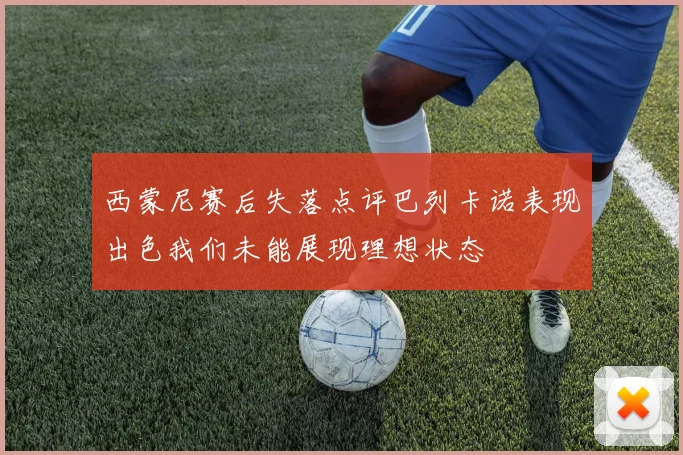 西蒙尼赛后失落点评巴列卡诺表现出色我们未能展现理想状态