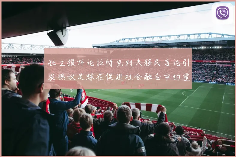 独立报评论拉特克利夫移民言论引发热议足球在促进社会融合中的重要作用