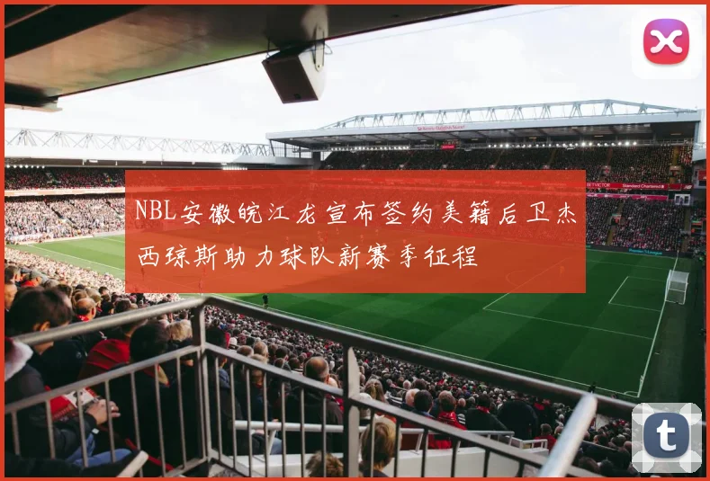 NBL安徽皖江龙宣布签约美籍后卫杰西琼斯助力球队新赛季征程