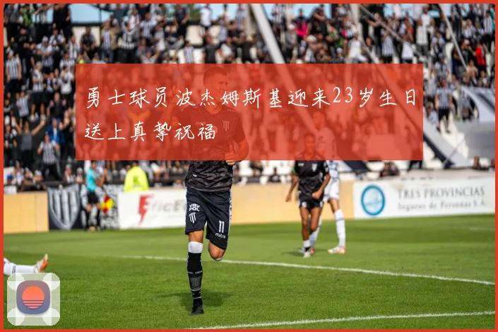 勇士球员波杰姆斯基迎来23岁生日送上真挚祝福