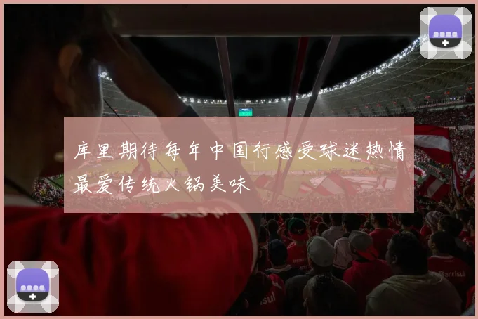 库里期待每年中国行感受球迷热情最爱传统火锅美味