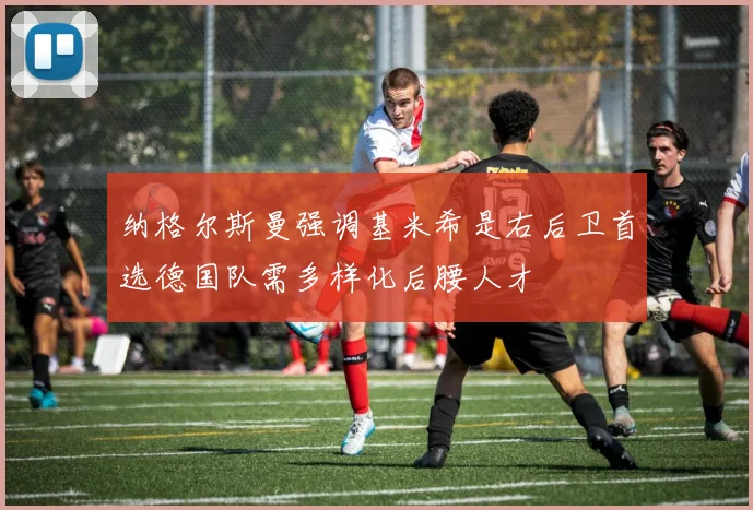 纳格尔斯曼强调基米希是右后卫首选德国队需多样化后腰人才